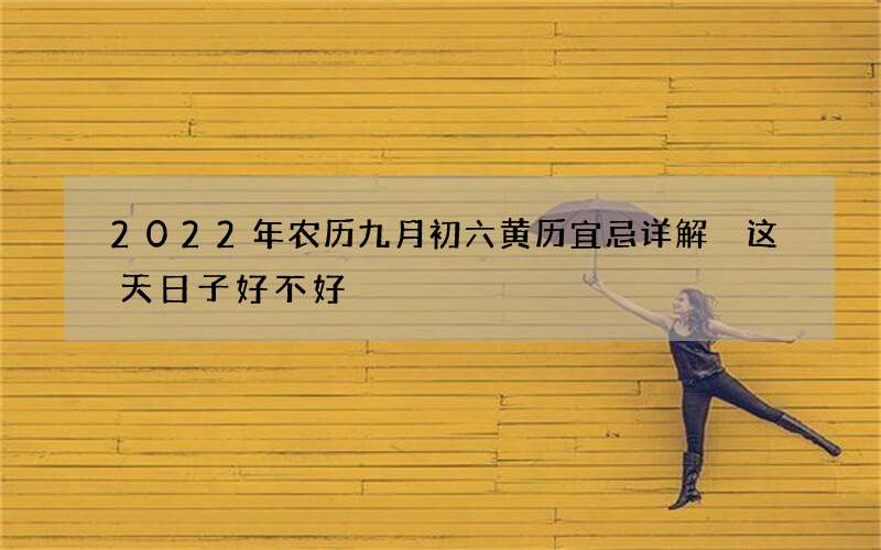 2022年农历九月初六黄历宜忌详解 这天日子好不好
